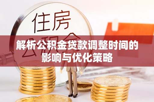 万江解析公积金贷款调整时间的影响与优化策略