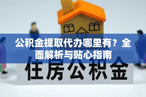 万江公积金提取代办哪里有？全面解析与贴心指南