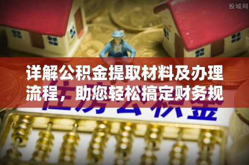 万江详解公积金提取材料及办理流程，助您轻松搞定财务规划