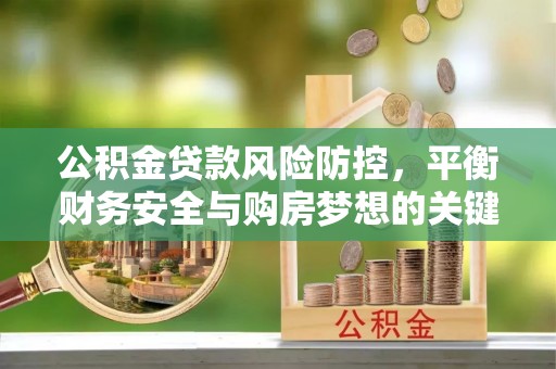 万江公积金贷款风险防控，平衡财务安全与购房梦想的关键
