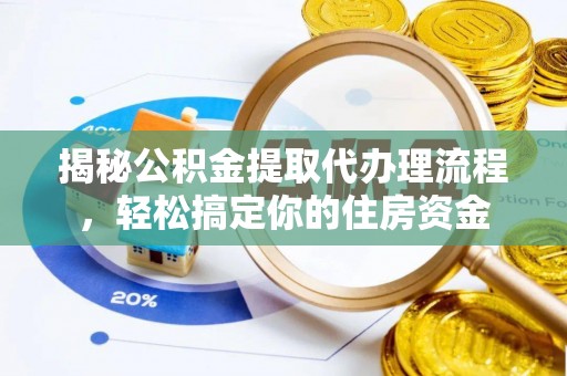 万江揭秘公积金提取代办理流程，轻松搞定你的住房资金