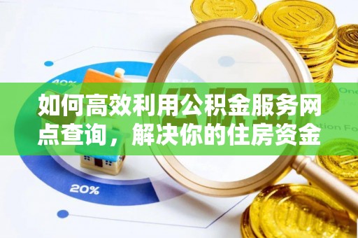 万江如何高效利用公积金服务网点查询，解决你的住房资金难题