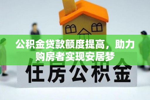 万江公积金贷款额度提高，助力购房者实现安居梦