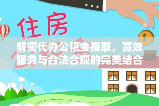 万江解密代办公积金提取，高效服务与合法合规的完美结合