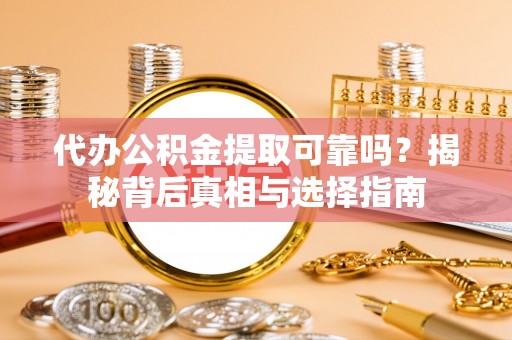 万江代办公积金提取可靠吗？揭秘背后真相与选择指南