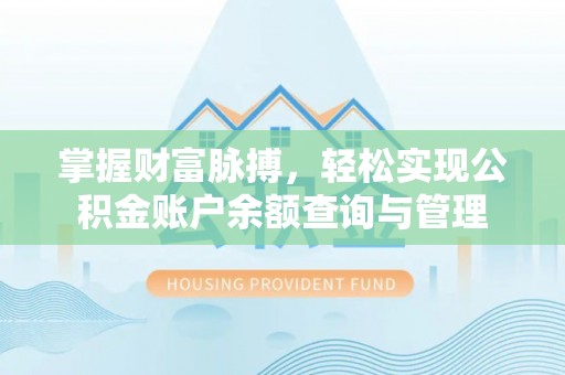 万江掌握财富脉搏，轻松实现公积金账户余额查询与管理