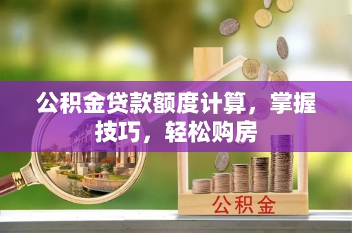 万江公积金贷款额度计算，掌握技巧，轻松购房
