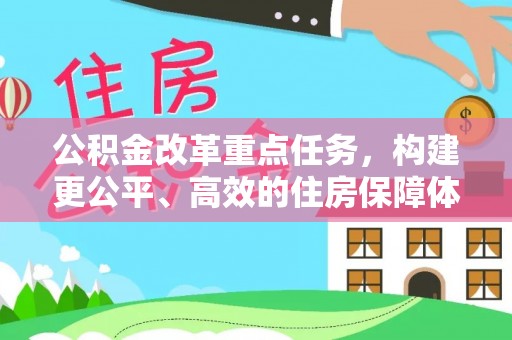 万江公积金改革重点任务，构建更公平、高效的住房保障体系