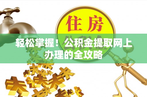 万江轻松掌握！公积金提取网上办理的全攻略