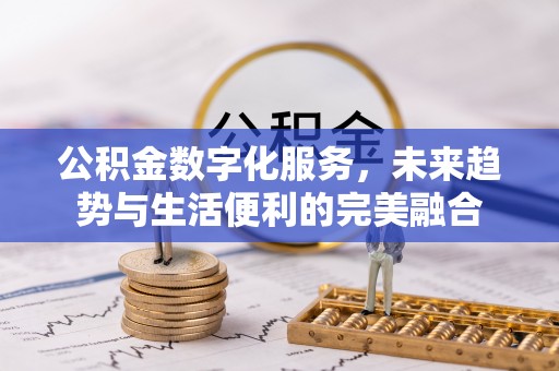 万江公积金数字化服务，未来趋势与生活便利的完美融合
