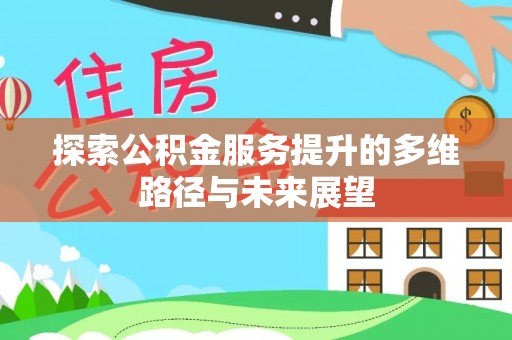 万江探索公积金服务提升的多维路径与未来展望