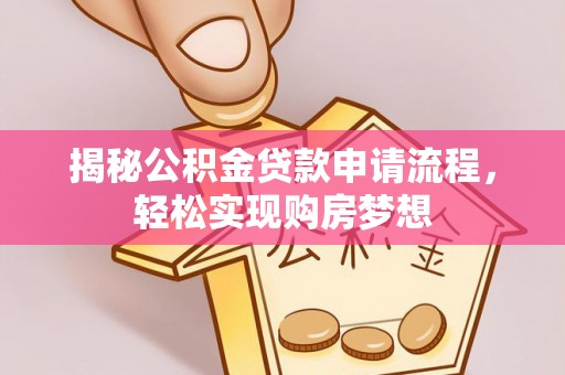 万江揭秘公积金贷款申请流程，轻松实现购房梦想