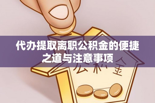 万江代办提取离职公积金的便捷之道与注意事项