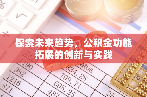 万江探索未来趋势，公积金功能拓展的创新与实践