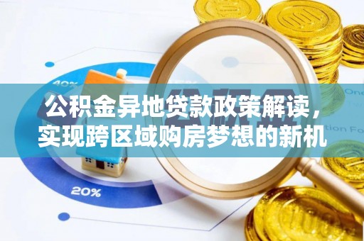 万江公积金异地贷款政策解读，实现跨区域购房梦想的新机遇