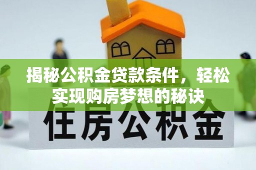 万江揭秘公积金贷款条件，轻松实现购房梦想的秘诀