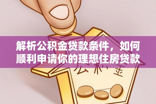 万江解析公积金贷款条件，如何顺利申请你的理想住房贷款
