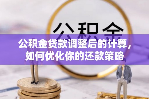万江公积金贷款调整后的计算，如何优化你的还款策略
