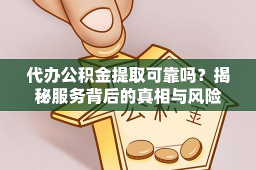 万江代办公积金提取可靠吗？揭秘服务背后的真相与风险