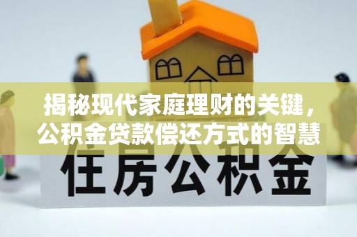 万江揭秘现代家庭理财的关键，公积金贷款偿还方式的智慧选择