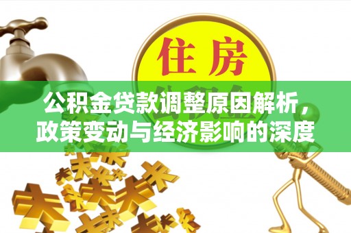 万江公积金贷款调整原因解析，政策变动与经济影响的深度探讨