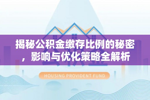 万江揭秘公积金缴存比例的秘密，影响与优化策略全解析