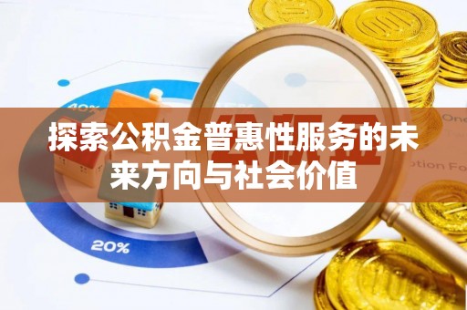 万江探索公积金普惠性服务的未来方向与社会价值
