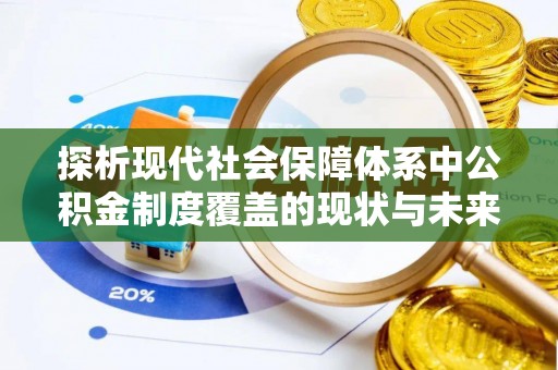 万江探析现代社会保障体系中公积金制度覆盖的现状与未来