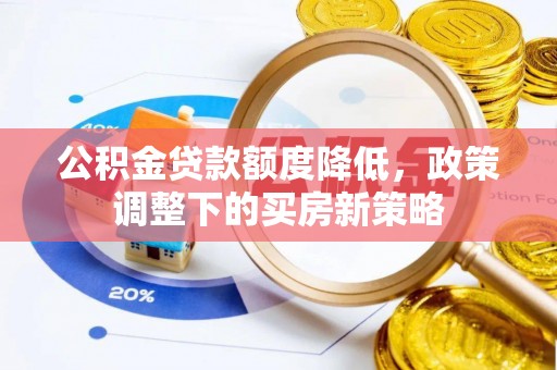 万江公积金贷款额度降低，政策调整下的买房新策略