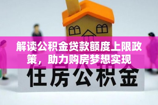 万江解读公积金贷款额度上限政策，助力购房梦想实现