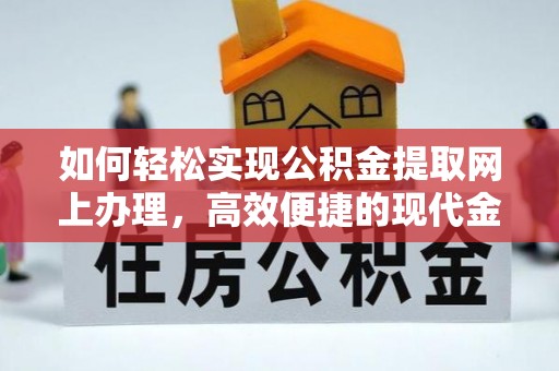 万江如何轻松实现公积金提取网上办理，高效便捷的现代金融服务
