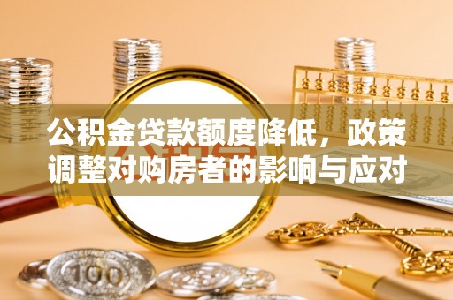 万江公积金贷款额度降低，政策调整对购房者的影响与应对策略