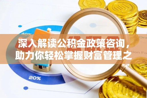 万江深入解读公积金政策咨询，助力你轻松掌握财富管理之道