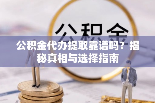 万江公积金代办提取靠谱吗？揭秘真相与选择指南