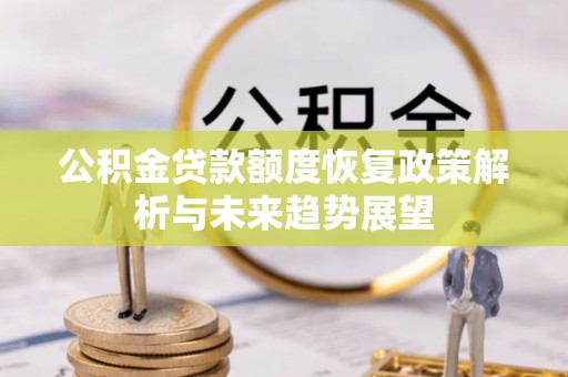 万江公积金贷款额度恢复政策解析与未来趋势展望