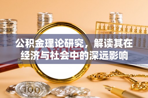 万江公积金理论研究，解读其在经济与社会中的深远影响