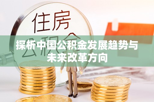 万江探析中国公积金发展趋势与未来改革方向