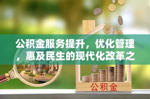万江公积金服务提升，优化管理，惠及民生的现代化改革之路