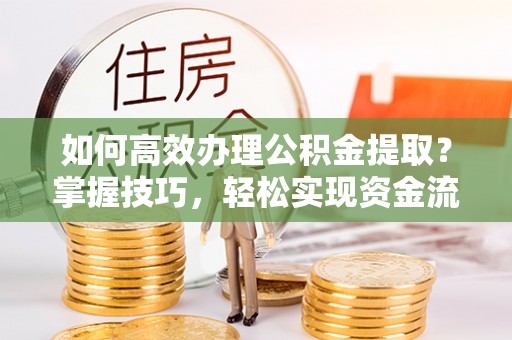 万江如何高效办理公积金提取？掌握技巧，轻松实现资金流动