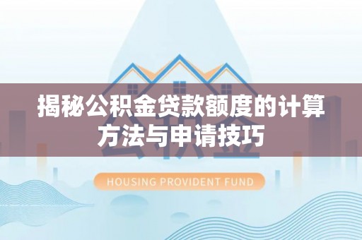 万江揭秘公积金贷款额度的计算方法与申请技巧