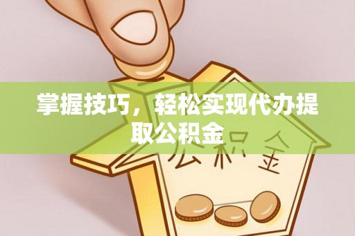 万江掌握技巧，轻松实现代办提取公积金