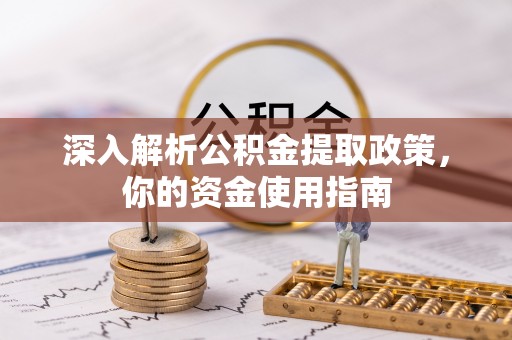 万江深入解析公积金提取政策，你的资金使用指南
