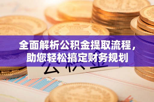 万江全面解析公积金提取流程，助您轻松搞定财务规划
