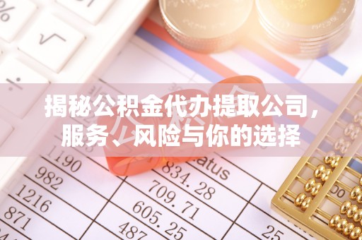 万江揭秘公积金代办提取公司，服务、风险与你的选择