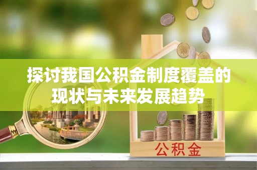 万江探讨我国公积金制度覆盖的现状与未来发展趋势