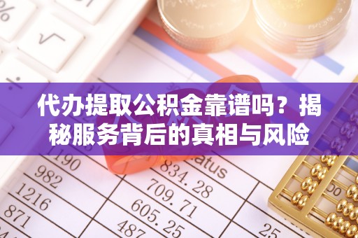 万江代办提取公积金靠谱吗？揭秘服务背后的真相与风险