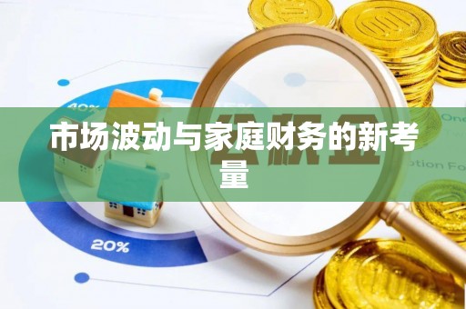 万江市场波动与家庭财务的新考量