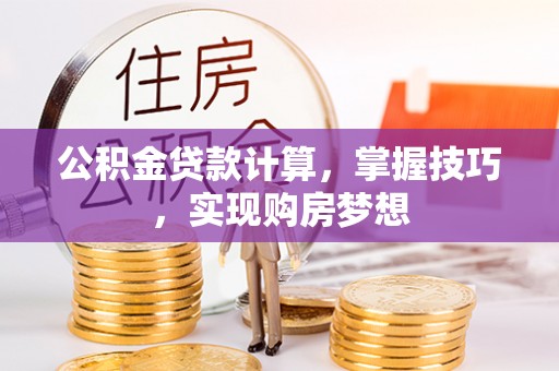 万江公积金贷款计算，掌握技巧，实现购房梦想