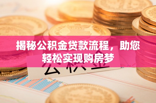 万江揭秘公积金贷款流程，助您轻松实现购房梦