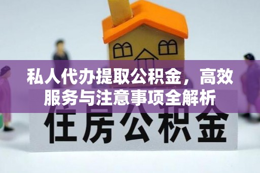 万江私人代办提取公积金，高效服务与注意事项全解析